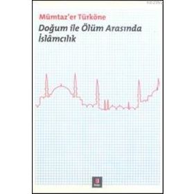DOĞUM ILE ÖLÜM ARASINDA İSLÂMCILIK - MÜMTAZ`ER TÜRKÖNE