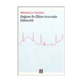 DOĞUM ILE ÖLÜM ARASINDA İSLÂMCILIK - MÜMTAZ`ER TÜRKÖNE