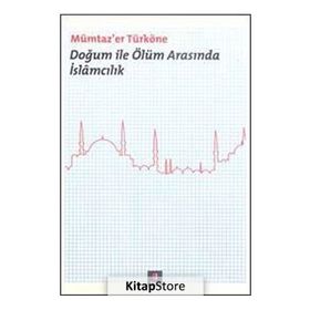 DOĞUM ILE ÖLÜM ARASINDA İSLÂMCILIK - MÜMTAZ`ER TÜRKÖNE