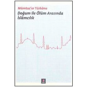 DOĞUM ILE ÖLÜM ARASINDA İSLÂMCILIK - MÜMTAZ`ER TÜRKÖNE
