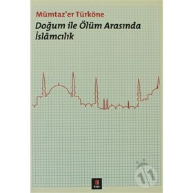 DOĞUM ILE ÖLÜM ARASINDA İSLÂMCILIK - MÜMTAZ`ER TÜRKÖNE