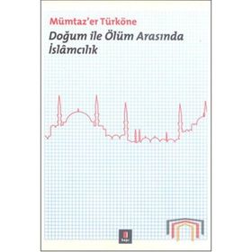 DOĞUM ILE ÖLÜM ARASINDA İSLÂMCILIK - MÜMTAZ`ER TÜRKÖNE