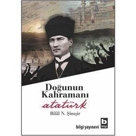 DOĞUNUN KAHRAMANI ATATÜRK - BILAL N. ŞİMŞİR