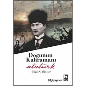 DOĞUNUN KAHRAMANI ATATÜRK - BILAL N. ŞİMŞİR
