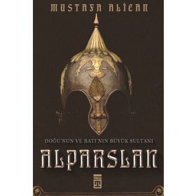Doğu'nun Ve Batı'nın Büyük Sultanı: Alparslan - Mustafa Alican