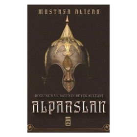 Doğu'nun Ve Batı'nın Büyük Sultanı: Alparslan - Mustafa Alican