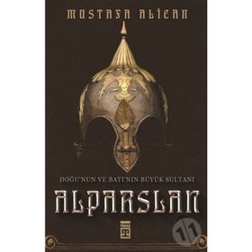 Doğu'nun Ve Batı'nın Büyük Sultanı: Alparslan - Mustafa Alican
