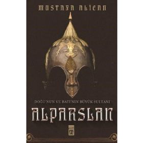 Doğu'nun Ve Batı'nın Büyük Sultanı: Alparslan - Mustafa Alican