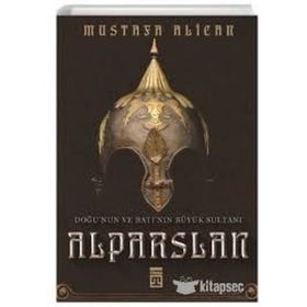 Doğu'nun Ve Batı'nın Büyük Sultanı: Alparslan - Mustafa Alican
