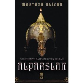Doğu'nun Ve Batı'nın Büyük Sultanı: Alparslan - Mustafa Alican