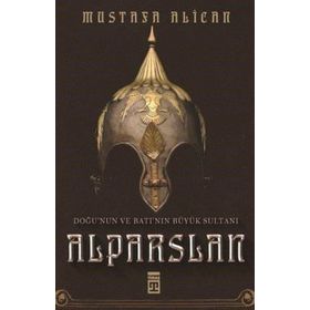 Doğu'nun Ve Batı'nın Büyük Sultanı: Alparslan - Mustafa Alican