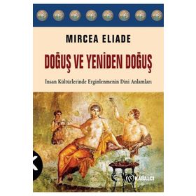 Doğuş ve Yeniden Doğuş: İnsan Kültürlerinde Erginlenmenin Dini Anlamları - Mircea Eliade