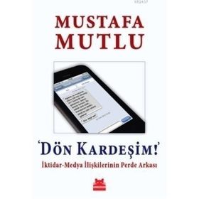 Dön Kardeşim İktidar-Medya İlişkilerinin Perde Arkası - Mustafa Mutlu