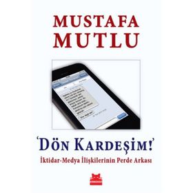 Dön Kardeşim İktidar-Medya İlişkilerinin Perde Arkası - Mustafa Mutlu
