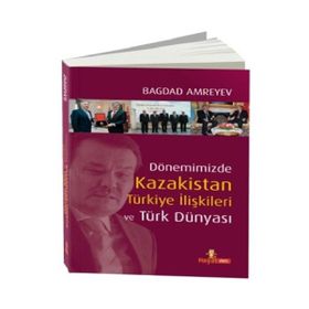 DÖNEMİZDE KAZAKISTAN TÜRKİYE İLİŞKİLERİ VE TÜRK DÜNYASI - BAĞDAD AMREYEV