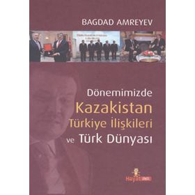 DÖNEMİZDE KAZAKISTAN TÜRKİYE İLİŞKİLERİ VE TÜRK DÜNYASI - BAĞDAD AMREYEV