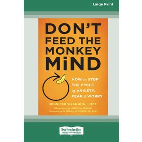 Don't Feed the Monkey Mind: How to Stop the Cycle of Anxiety, Fear, and Worry