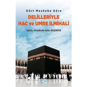 Dört Mezhebe Göre Delilleriyle Hac ve Umre İlmihali - Said B. Abdulkadir Salim Başenfer