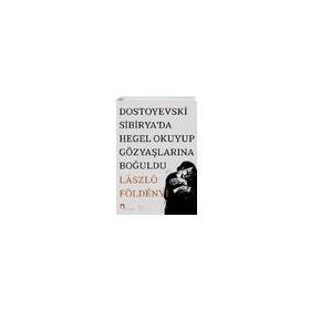 Dostoyevski Sibirya'da Hegel Okuyup Gözyaşlarına Boğuldu - Laszlo F. Földenyi