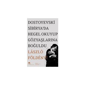 Dostoyevski Sibirya'da Hegel Okuyup Gözyaşlarına Boğuldu - Laszlo F. Földenyi