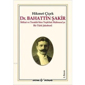 DR. BAHATTIN ŞAKİR İTTİHAT VE TERAKKI´DEN TEŞKİLATI MAHSUSA´YA BIR TÜRK JAKOBENI - HIKMET ÇİÇEK