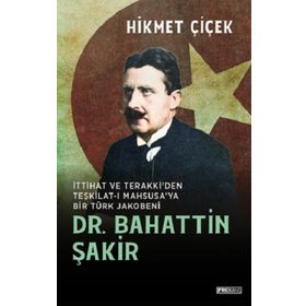 DR. BAHATTIN ŞAKİR İTTİHAT VE TERAKKI´DEN TEŞKİLATI MAHSUSA´YA BIR TÜRK JAKOBENI - HIKMET ÇİÇEK