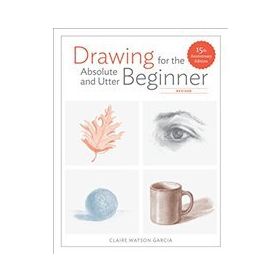 Drawing for the Absolute and Utter Beginner, Revised: 15th Anniversary Edition - Claire Watson Garcia