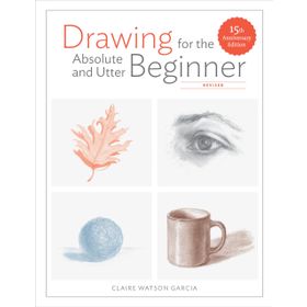 Drawing for the Absolute and Utter Beginner, Revised: 15th Anniversary Edition - Claire Watson Garcia
