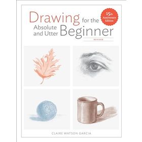 Drawing for the Absolute and Utter Beginner, Revised: 15th Anniversary Edition - Claire Watson Garcia