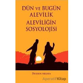 Dün ve Bugün Alevilik - Aleviliğin Sosyolojisi - Dursun Akkaya