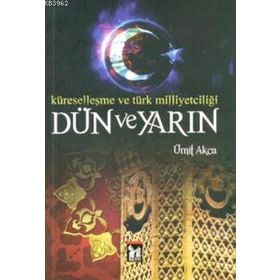 DÜN VE YARIN KÜRESELLEŞME VE TÜRK MILLIYETÇILIĞI - ÜMIT AKCA
