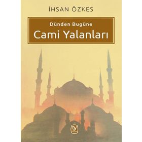 Dünden Bugüne Cami Yalanları - İhsan Özkes