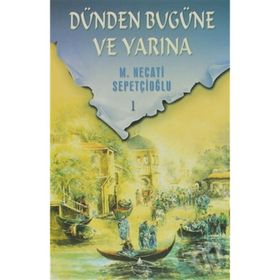 DÜNDEN BUGÜNE VE YARINA 1 - MUSTAFA NECATI SEPETÇİOĞLU