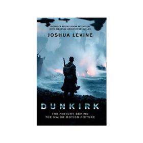 Dunkirk: The History Behind the Major Motion Picture - Joshua Levine