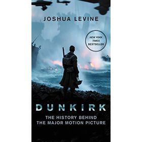 Dunkirk: The History Behind the Major Motion Picture - Joshua Levine