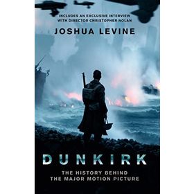 Dunkirk: The History Behind the Major Motion Picture - Joshua Levine