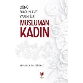 Dünü Bugünü ve Yarını ile Müslüman Kadın - Abdullah Köksal Ocaksönmez