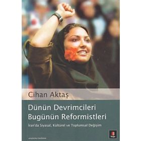 DÜNÜN DEVRIMCILERI BUGÜNÜN REFORMISTLERI İRAN´DA SIYASAL, KÜLTÜREL VE TOPLUMSAL DEĞİŞİM - CIHAN AKTAŞ