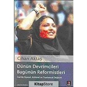 DÜNÜN DEVRIMCILERI BUGÜNÜN REFORMISTLERI İRAN´DA SIYASAL, KÜLTÜREL VE TOPLUMSAL DEĞİŞİM - CIHAN AKTAŞ