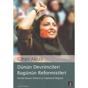DÜNÜN DEVRIMCILERI BUGÜNÜN REFORMISTLERI İRAN´DA SIYASAL, KÜLTÜREL VE TOPLUMSAL DEĞİŞİM - CIHAN AKTAŞ