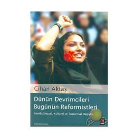 DÜNÜN DEVRIMCILERI BUGÜNÜN REFORMISTLERI İRAN´DA SIYASAL, KÜLTÜREL VE TOPLUMSAL DEĞİŞİM - CIHAN AKTAŞ
