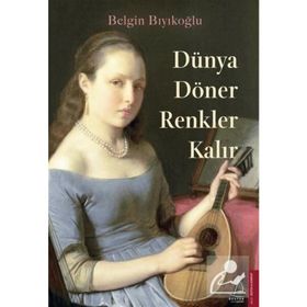 Dünya Döner Renkler Kalır - Belgin Bıyıkoğlu