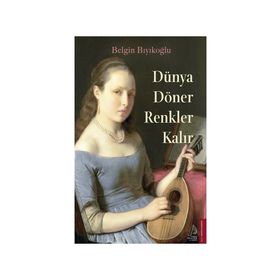 Dünya Döner Renkler Kalır - Belgin Bıyıkoğlu