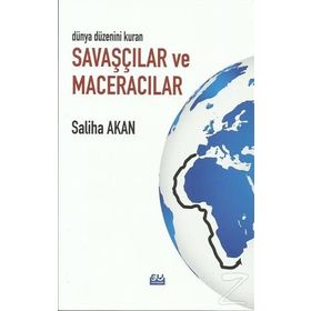 Dünya Düzenini Değiştiren Savaşçılar Ve Maceracılar- Saliha Akan