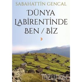 Dünya Labirentinde Ben - Biz - Sebahattin Gencal