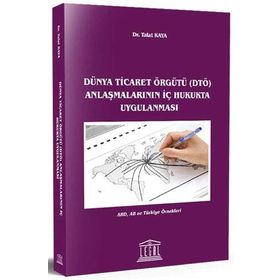 Dünya Ticaret Örgütü DTÖ Anlaşmalarının İç Hukukta Uygulanması - Talat Kaya
