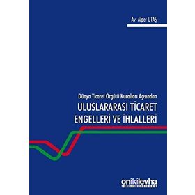 Dünya Ticaret Örgütü Kuralları Açısından Uluslararası Engelleri Ve Ihlalleri - Alper Utaş