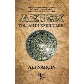 Dünya Uygarlıkları: Aztek - Tollan’ın Efendileri - Ali Narçın