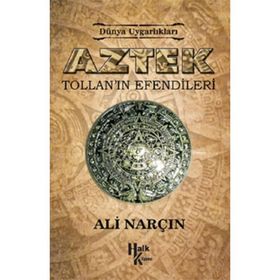 Dünya Uygarlıkları: Aztek - Tollan’ın Efendileri - Ali Narçın