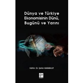 Dünya ve Türkiye Ekonomisinin Dünü Bugünü ve Yarını - Gazi Kitabevi